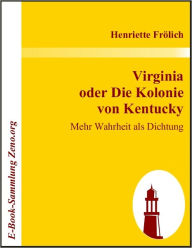 Title: Virginia oder Die Kolonie von Kentucky: Mehr Wahrheit als Dichtung, Author: Henriette Frölich