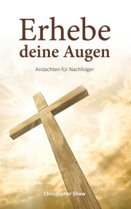 Title: Erhebe deine Augen: Andachten für Nachfolger, Author: Christopher Shaw