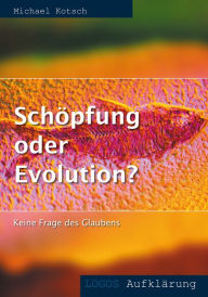 Title: Schöpfung oder Evolution?: Keine Frage des Glaubens, Author: Michael Kotsch