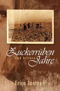 Title: Zuckerrüben und bittere Jahre, Author: Erika Jantzen