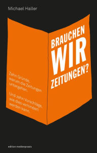 Title: Brauchen wir Zeitungen?: Zehn Gründe, warum die Zeitungen untergehen. Und zehn Vorschläge, wie dies verhindert werden kann, Author: Michael Haller