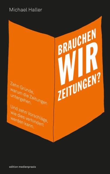 Brauchen wir Zeitungen?: Zehn Gründe, warum die Zeitungen untergehen. Und zehn Vorschläge, wie dies verhindert werden kann