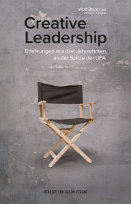 Title: Creative Leadership: Erfahrungen aus drei Jahrzehnten an der Spitze der UFA, Author: Wolf Bauer