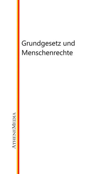 Grundgesetz und Menschenrechte: Grundgesetz der Bundesrepublik Deutschland sowie Gesetze, Verordnung, Beschlüsse und vieles mehr zum Grundgesetz und den Menschenrechten