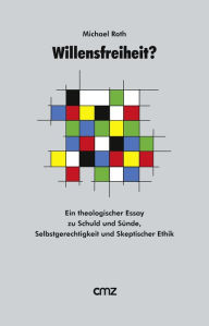 Title: Willensfreiheit ?: Ein theologischer Essay zu Schuld und Sünde, Selbstgerechtigkeit und Skeptischer Ethik, Author: Michael Roth