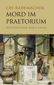 Title: Mord im Praetorium: Historischer Köln-Krimi, Author: Cay Rademacher