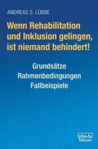 Title: Wenn Rehabilitation und Inklusion gelingen, ist niemand behindert!: Grundsätze - Rahmenbedingungen - Fallbeispiele, Author: Andreas S. Lübbe