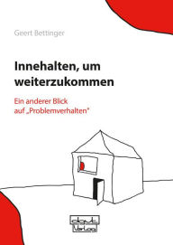 Title: Innehalten, um weiterzukommen: Ein anderer Blick auf 'Problemverhalten', Author: Geert Bettinger