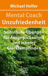 Title: Mental Coach Unzufriedenheit: Selbsthilfe-Übungen für Ausgeglichenheit und inneres Glücksempfinden, Author: Michael Helfer
