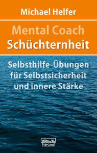 Title: Mental Coach Schüchternheit: Selbsthilfe-Übungen für Selbstsicherheit und innere Stärke, Author: Michael Helfer