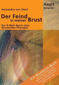 Title: Der Feind in meiner Brust: Per E-Mail durch eine Brustkrebs-Therapie. Ein Mutmach-Buch, Author: Alexandra von Stein