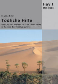 Title: Tödliche Hilfe: Bericht von meiner letzten Dienstreise in Sachen Entwicklungshilfe, Author: Brigitte Erler