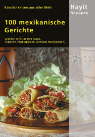 Title: 100 mexikanische Gerichte: Leckere Tortillas und Tacos. Typische Hauptspeisen. Delikate Nachspeisen., Author: Ilona Steckhan