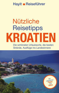 Title: Nützliche Reisetipps Kroatien: Die schönsten Urlaubsorte, die besten Strände, Ausflüge ins Landesinnere, Author: Ertay Hayit