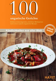 Title: 100 ungarische Gerichte: Delikate Gulaschgerichte, köstliche Mehlspeisen und andere typisch ungarische Gerichte, Author: Vivien Weise