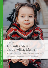 Title: Ich will anders als du willst, Mama: Kinder dürfen ihren Willen haben - Eltern auch! Erfahrungen mit der Anwendung von GFK in der Familie, Author: Britta Hahn