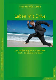 Title: Leben mit Drive: Die Entfaltung von Kreativität, Kraft, Leistung und Lust, Author: Stefan Hölscher