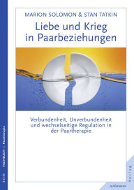 Title: Liebe und Krieg in Paarbeziehungen: Verbundenheit, Unverbundenheit und wechselseitige Regulation in der Paartherapie, Author: Christoph Trunk