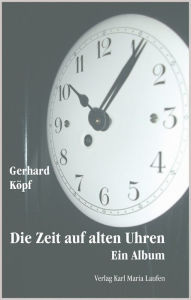 Title: Die Zeit auf alten Uhren: Ein Album, Author: Gerhard Köpf