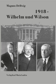 Title: 1918 - Wilhelm und Wilson, Author: Magnus Dellwig