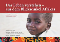 Title: Das Leben verstehen - aus dem Blickwinkel Afrikas: Die Fotos von Bruder Bert Meyer SAC erzählen von der Weisheit einer anderen Kultur, Author: Alexander Schweda