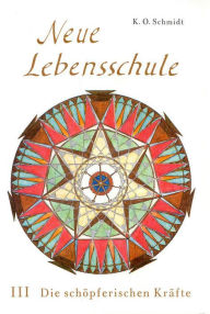 Title: Neue Lebensschule: Bd III: Die schöpferische Kräfte, Author: K.O. Schmidt