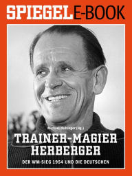 Title: Trainer-Magier Sepp Herberger - Der WM-Sieg 1954 und die Deutschen: Ein SPIEGEL E-Book, Author: Michael Wulzinger