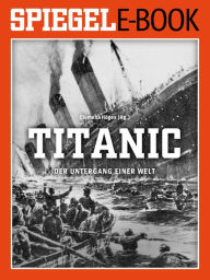 Title: Titanic - Der Untergang einer Welt: Ein SPIEGEL E-Book, Author: Clemens Höges