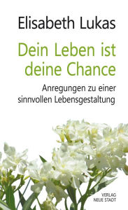 Title: Dein Leben ist deine Chance: Anregungen zu einer sinnvollen Lebensgestaltung, Author: Elisabeth Lukas