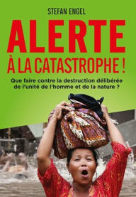 Title: Alerte à la Catastrophe! Que faire contre la destruction délibérée de l'unité de l'homme et de la nature?, Author: Stefan Engel