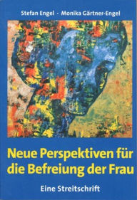 Title: Neue Perspektiven für die Befreiung der Frau - Eine Streitschrift, Author: Stefan Engel