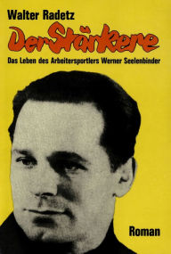 Title: Der Stärkere: Das Leben des Arbeitersportlers Werner Seelenbinder, Author: Walter Radetz