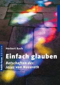 Title: Einfach glauben: Botschaften des Jesus von Nazareth, Author: Herbert Koch