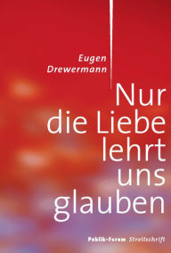 Title: Nur die Liebe lehrt uns glauben, Author: Eugen Drewermann