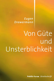 Title: Von Güte und Unsterblichkeit: Vortrag im Publik-Forum-Zentrum während des 34. Evangelischen Kirchentags 2013 in Hamburg. Transkript des frei gehaltenen Vortrags mit Korrekturen und Ergänzungen des Autors, Author: Eugen Drewermann