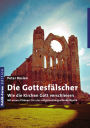 Die Gottesfälscher: Wie die Kirchen Gott verschleiern. Mit einem Plädoyer für eine religionsübergreifende Mystik