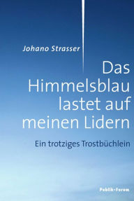 Title: Das Himmelsblau lastet auf meinen Lidern: Ein trotziges Trostbüchlein, Author: Johano Strasser