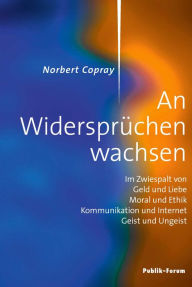 Title: Norbert Copray, An Widersprüchen wachsen: Im Zwiespalt von Geld und Liebe, Moral und Ethik, Kommunikation und Internet, Geist und Ungeist, Author: Norbert Copray