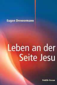 Title: Leben an der Seite Jesu: Von Einkehr und Gebet beim Hören einer Bibelstelle (Markus 1, 21-38), Author: Eugen Drewermann