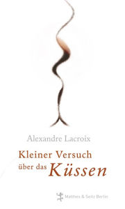 Title: Kleiner Versuch über das Küssen, Author: Alexandre Lacroix