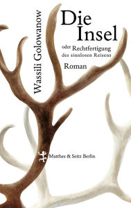 Title: Die Insel oder Rechtfertigung des sinnlosen Reisens, Author: Wassili Golowanow