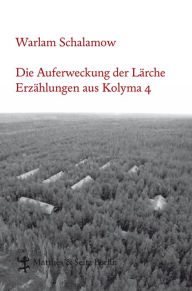 Title: Die Auferweckung der Lärche: Erzählungen aus Kolyma 4, Author: Warlam Schalamow