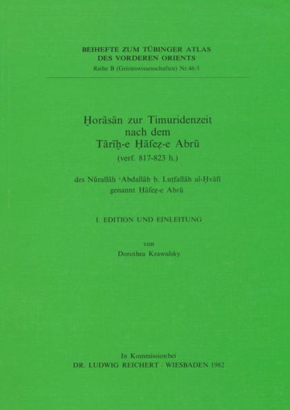 Horasan zur Timuridenzeit nach dem Tarih-e Hafez-e Abru (verf. 817 bis 823 h.) des Nurallah 'Abdallah b. Lutfallah al-Hvafi genannt Hafez-e Abru: 1. Edition und Einleitung