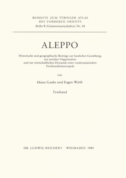 Aleppo: Historische und geographische Beitrage zur baulichen Gestaltung, zur sozialen Organisation und zur wirtschaftlichen Dynamik einer vorderasiatischen Fernhandelsmetropole