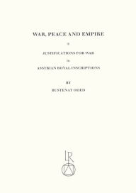 Title: War, Peace and Empire: Justifications for War in Assyrian Royal Inscriptions, Author: Bustenay Oded