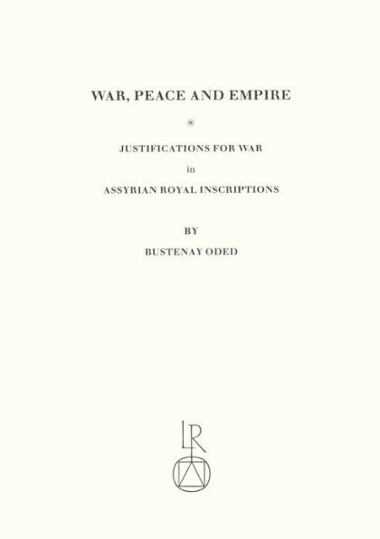 War, Peace and Empire: Justifications for War in Assyrian Royal Inscriptions