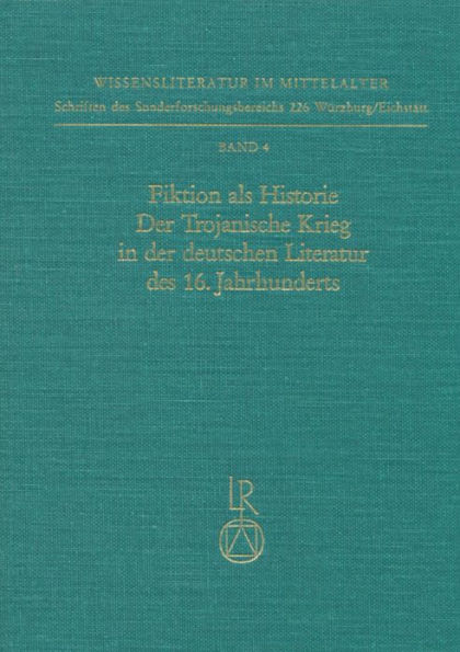 Fiktion als Historie. Der Trojanische Krieg in der deutschen Literatur des 16. Jahrhunderts