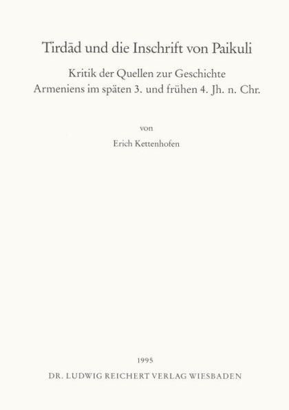 Tirdad und die Inschrift von Paikuli: Kritik der Quellen zur Geschichte Armeniens im spaten 3. und fruhen 4. Jahrhundert n. Chr.