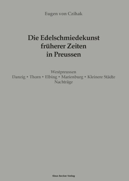 Die Edelschmiedekunst früherer Zeiten in Preußen, Westpreussen: Danzig, Thorn, Elbing, Marienburg, Kleinere Städte, Leipzig 1908