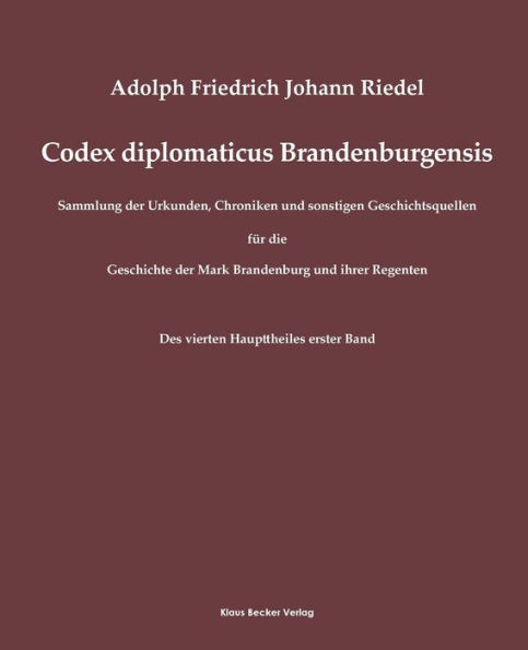 Codex diplomaticus Brandenburgensis: Sammlung der Urkunden, Chroniken und sonstigen Geschichtsquellen fï¿½r die Geschichte der Mark Brandenburg und ihrer Regenten. Vierter Hauptheil, Erster Band, Berlin 1862